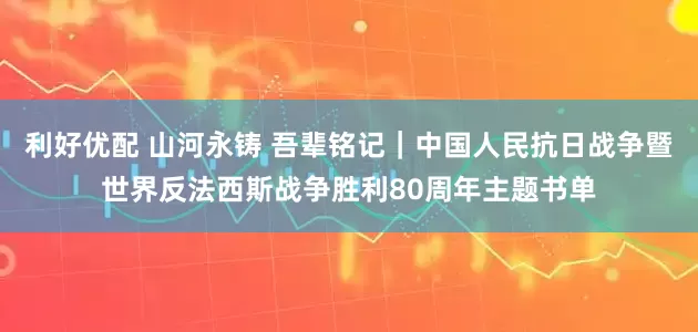 利好优配 山河永铸 吾辈铭记|中国人民抗日战争暨世界反法西斯战争胜利80周年主题书单
