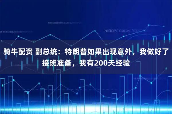 骑牛配资 副总统：特朗普如果出现意外，我做好了接班准备，我有200天经验