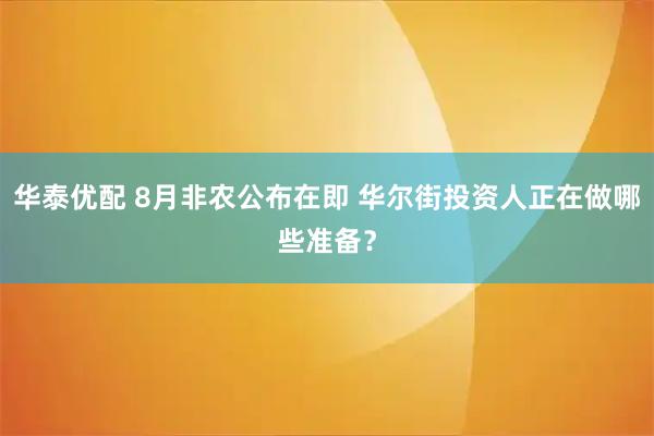 华泰优配 8月非农公布在即 华尔街投资人正在做哪些准备？