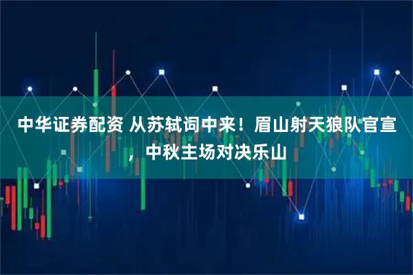 中华证券配资 从苏轼词中来！眉山射天狼队官宣，中秋主场对决乐山