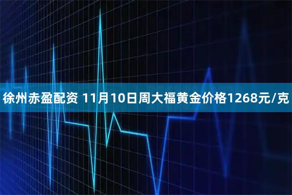 徐州赤盈配资 11月10日周大福黄金价格1268元/克