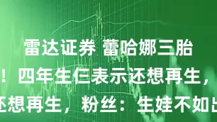 雷达证券 蕾哈娜三胎终于如愿!四年生仨表示还想再生,粉丝:生娃不如出歌